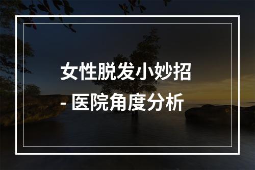 女性脱发小妙招 - 医院角度分析