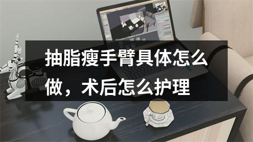 抽脂瘦手臂具体怎么做，术后怎么护理