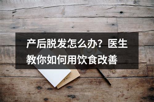 产后脱发怎么办？医生教你如何用饮食改善