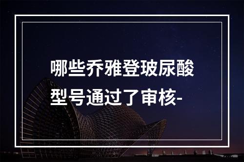 哪些乔雅登玻尿酸型号通过了审核-