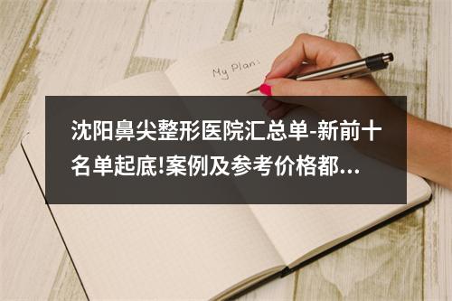 沈阳鼻尖整形医院汇总单-新前十名单起底!案例及参考价格都在