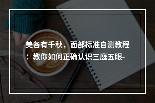 美各有千秋，面部标准自测教程：教你如何正确认识三庭五眼-