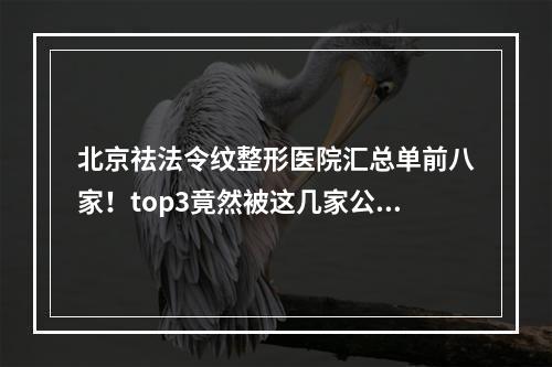 北京祛法令纹整形医院汇总单前八家！top3竟然被这几家公立私立选上~