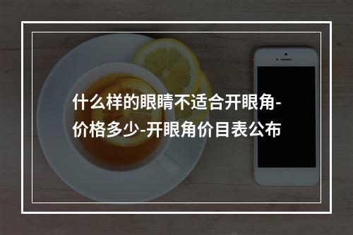 什么样的眼睛不适合开眼角-价格多少-开眼角价目表公布