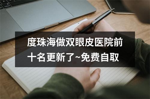 度珠海做双眼皮医院前十名更新了~免费自取