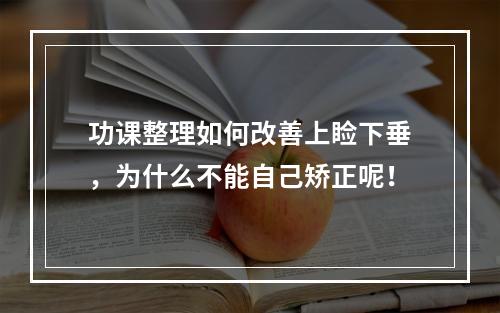 功课整理如何改善上睑下垂，为什么不能自己矫正呢！