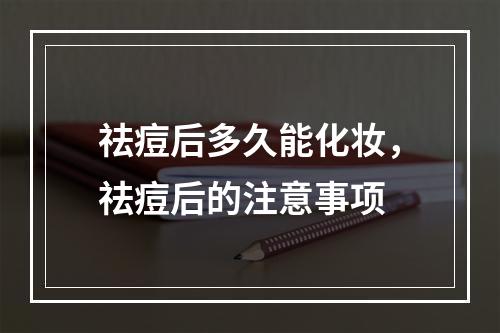 祛痘后多久能化妆，祛痘后的注意事项