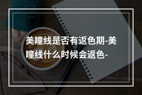 美瞳线是否有返色期-美瞳线什么时候会返色-