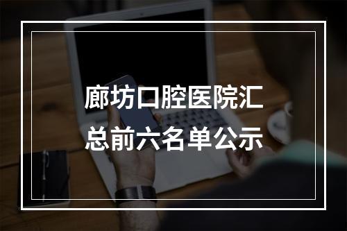 廊坊口腔医院汇总前六名单公示