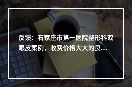 反馈：石家庄市第一医院整形科双眼皮案例，收费价格大大的良心~