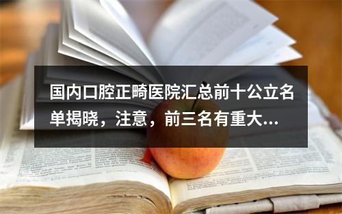 国内口腔正畸医院汇总前十公立名单揭晓，注意，前三名有重大调整！