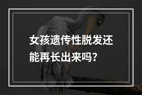 女孩遗传性脱发还能再长出来吗？