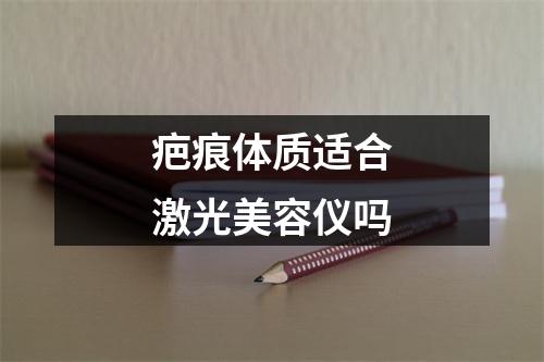 疤痕体质适合激光美容仪吗