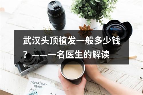 武汉头顶植发一般多少钱？——一名医生的解读