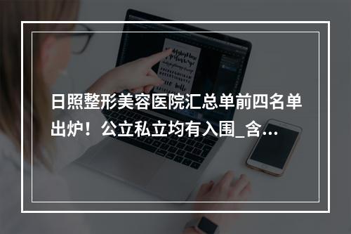 日照整形美容医院汇总单前四名单出炉！公立私立均有入围_含价格费用查询