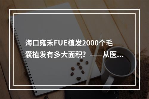 海口雍禾FUE植发2000个毛囊植发有多大面积？——从医院角度解析