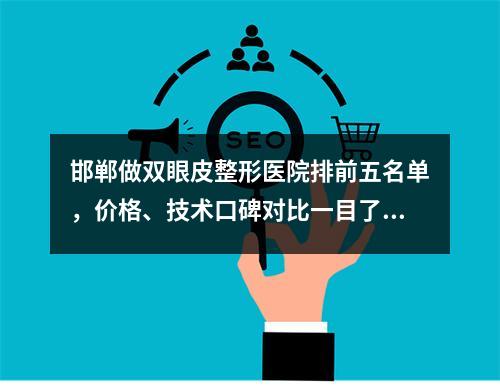 邯郸做双眼皮整形医院排前五名单，价格、技术口碑对比一目了然谁好！