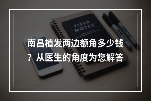 南昌植发两边额角多少钱？从医生的角度为您解答