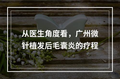 从医生角度看，广州微针植发后毛囊炎的疗程