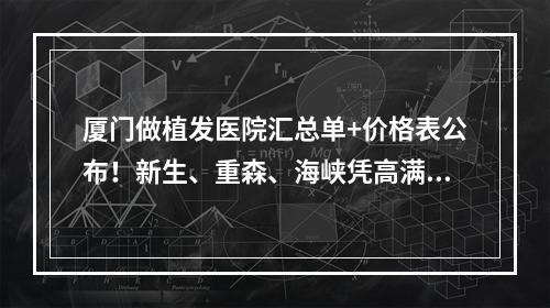 厦门做植发医院汇总单+价格表公布！新生、重森、海峡凭高满意度上榜