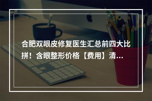 合肥双眼皮修复医生汇总前四大比拼！含眼整形价格【费用】清单