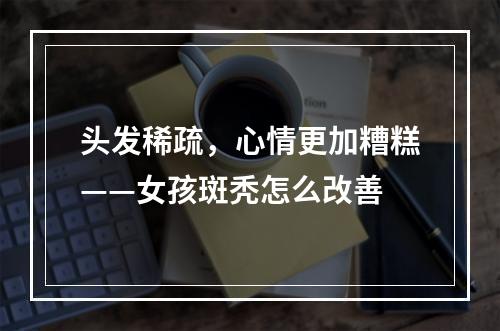 头发稀疏，心情更加糟糕——女孩斑秃怎么改善