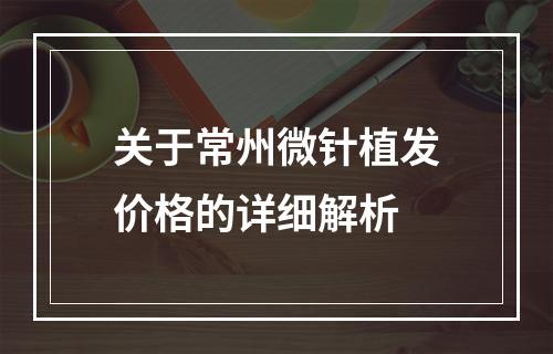 关于常州微针植发价格的详细解析