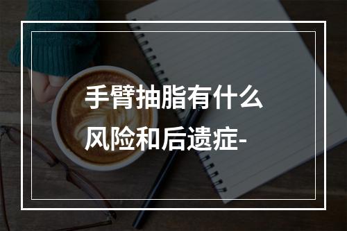 手臂抽脂有什么风险和后遗症-