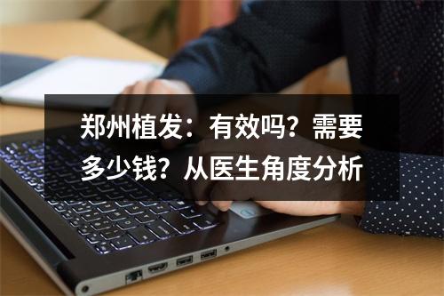 郑州植发：有效吗？需要多少钱？从医生角度分析