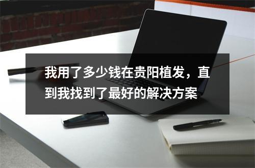 我用了多少钱在贵阳植发，直到我找到了最好的解决方案