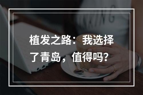 植发之路：我选择了青岛，值得吗？