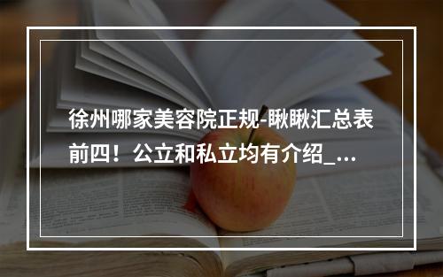 徐州哪家美容院正规-瞅瞅汇总表前四！公立和私立均有介绍_价格表也有哦