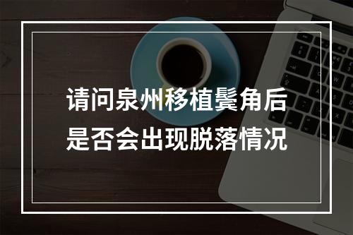 请问泉州移植鬓角后是否会出现脱落情况