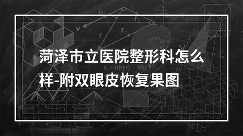 菏泽市立医院整形科怎么样-附双眼皮恢复果图