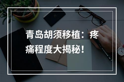 青岛胡须移植：疼痛程度大揭秘！