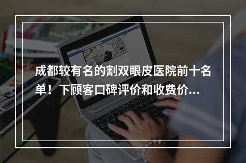 成都较有名的割双眼皮医院前十名单！下顾客口碑评价和收费价格