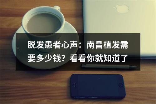 脱发患者心声：南昌植发需要多少钱？看看你就知道了