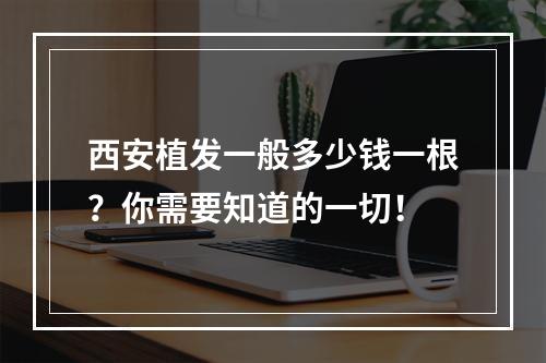 西安植发一般多少钱一根？你需要知道的一切！