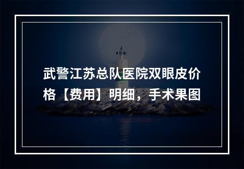 武警江苏总队医院双眼皮价格【费用】明细，手术果图