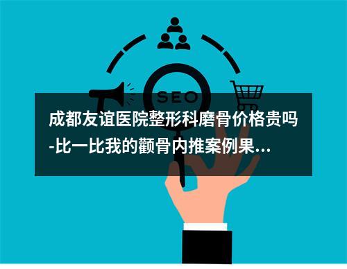 成都友谊医院整形科磨骨价格贵吗-比一比我的颧骨内推案例果图