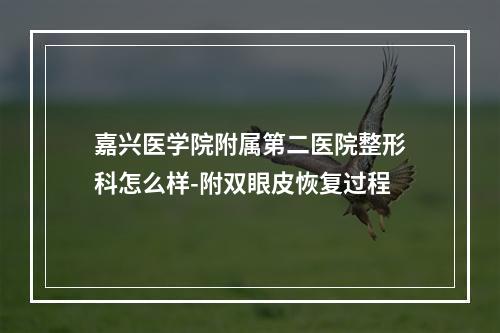 嘉兴医学院附属第二医院整形科怎么样-附双眼皮恢复过程