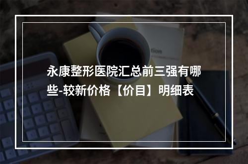 永康整形医院汇总前三强有哪些-较新价格【价目】明细表