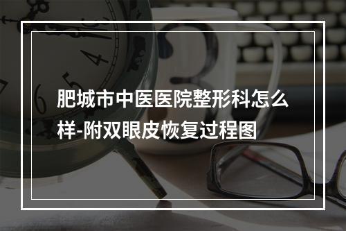 肥城市中医医院整形科怎么样-附双眼皮恢复过程图