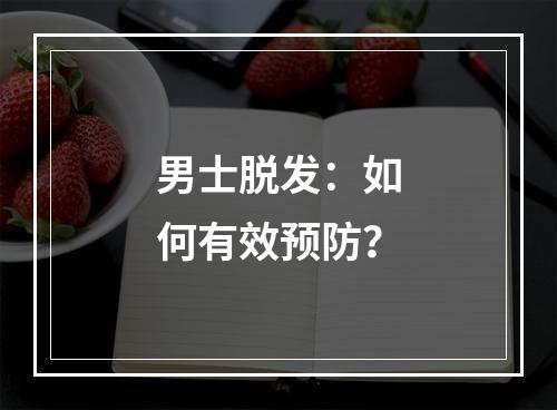 男士脱发：如何有效预防？