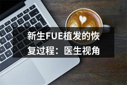 新生FUE植发的恢复过程：医生视角