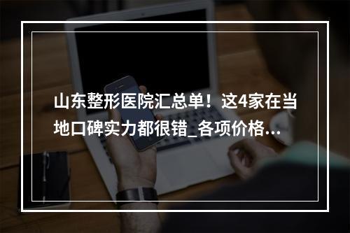 山东整形医院汇总单！这4家在当地口碑实力都很错_各项价格可查