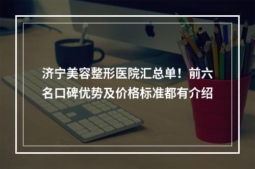 济宁美容整形医院汇总单！前六名口碑优势及价格标准都有介绍