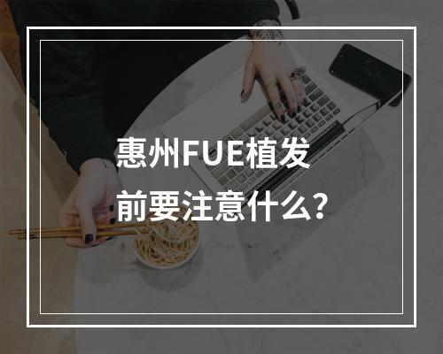 惠州FUE植发前要注意什么？