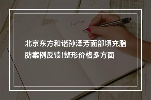 北京东方和谐孙泽芳面部填充脂肪案例反馈!整形价格多方面