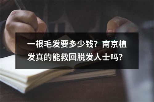 一根毛发要多少钱？南京植发真的能救回脱发人士吗？